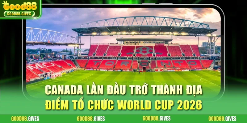 Canada lần đầu trở thành địa điểm tổ chức World Cup 2026