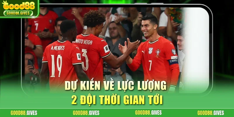 Dự kiến về lực lượng 2 đội thời gian tới